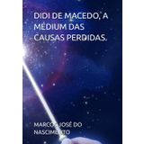 DIDI DE MACEDO, A MÉDIUM DAS CAUSAS PERDIDAS