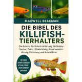 DIE BIBEL DES KILLIFISH-TIERHALTERS: Die Schritt-für-Schritt-Anleitung für Hobbyfischer: Zucht, Eibebrütung, Aquarieneinrichtung, Fütterung und Artenführer