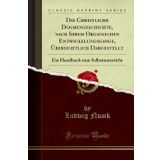 Die Christliche Dogmengeschichte, nach Ihrem Organischen Entwickelungsgange, Übersichtlich Dargestellt: Ein Handbuch zum Selbstunterricht (Classic Reprint)