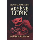 Die Geständnisse des Arsène Lupin. Gaunergeschichten. Maurice Leblanc: Band 6 der Lupin-Reihe. Neuübersetzung (Arsène Lupin, Meisterdieb und Gentleman-Gauner, Band 6)