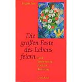 Die grossen Feste des Lebens feiern: Taufe - Konfirmation - Hochzeit - Bestattung