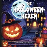 Die Halloween-Hexen : Ein magisches Abenteuer zur Rettung von Halloween: 4 Freunde kämpfen in der Halloween-Nacht gegen die Mächte des Bösen: Illustrierte Geschichte für Kinder – über 240 Seiten