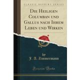 Die Heiligen Columban Und Gallus Nach Ihrem Leben Und Wirken (Classic Reprint)
