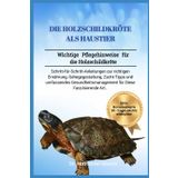 DIE HOLZSCHILDKRÖTE ALS HAUSTIER: Wichtige Pflegehinweise für die Holzschildkröte: Schritt-für-Schritt-Anleitungen zur richtigen Ernährung, ... für Diese Faszinierende Art.
