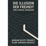 Die Illusion der Freiheit und Choice Overload: Warum echte Freiheit klare Grenzen braucht (Philosophie für unseren Alltag)
