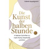Die Kunst der halben Stunde: In kleinen Schritten zu mehr Ruhe, Kreativität und Sinn