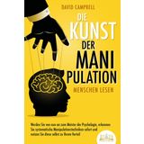 Die Kunst der Manipulation - Menschen lesen: Werden Sie von nun an zum Meister der Psychologie, erkennen Sie systematische Manipulationstechniken sofort und nutzen Sie diese selbst zu Ihrem Vorteil