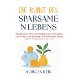 Die Kunst des sparsamen Lebens: Bewährte Schritte zur Beseitigung von Schulden, zum Aufbau von Vermögen mit minimalem Stress und für ein glücklicheres Leben