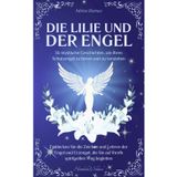 Die Lilie und der Engel: 36 mystische Geschichten, um Ihren Schutzengel zu hören und zu verstehen, entdecken Sie die Zeichen und Lehren der Engel und ... die Sie auf Ihrem spirituellen Weg begleiten