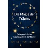 Die Magie der Träume - Dein persönliches Traumtagebuch der Nacht