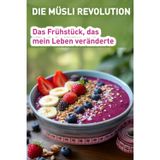 DIE MÜSLI REVOLUTION: Das Frühstück, das mein Leben veränderte