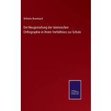 Die Neugestaltung der lateinischen Orthographie in ihrem Verhältniss zur Schule