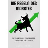 Die Regeln des Marktes: Erfolgreiches Trading für Einsteiger und Profis: Strategien, Psychologie und Risikomanagement für nachhaltige Gewinne