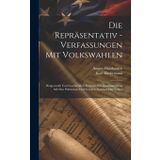 Die Repräsentativ - Verfassungen Mit Volkswahlen: Dargeswtellt Und Geschichtlich Entwickelt in Zusammenhang Mit Den Politischen Und Socialen Zustände Der Volker