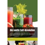 Die sanfte Saft-Revolution: 60 Rezepte mit Nährwertangaben für einen ausgewogenen Lebensstil
