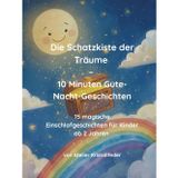 Die Schatzkiste der Träume – 10 Minuten Gute-Nacht-Geschichten: 15 magische Einschlafgeschichten für Kinder ab 2 Jahren