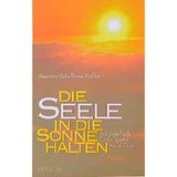 Die Seele in die Sonne halten: Ein Lesebuch für helle und trübe Tage