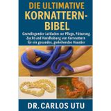 Die Ultimative Kornattern-Bibel: Grundlegender Leitfaden zur Pflege, Fütterung, Zucht und Handhabung von Kornnattern für ein gesundes, gedeihendes Haustier