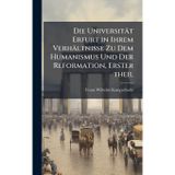 Die Universität Erfurt in Ihrem Verhältnisse Zu Dem Humanismus Und Der Reformation, Erster theil
