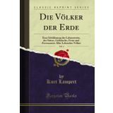 Die Völker Der Erde, Vol. 1: Eine Schilderung Der Lebensweise, Der Sitten, Gebräuche, Feste Und Zeremonien Aller Lebenden Völker (Classic Reprint)