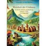 Die Weisheit der Urahnen: Geschichte, Bräuche und Heilkunst indigener Völker Zentralamerikas