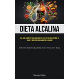 Dieta Alcalina: Una guía completa para equilibrar el PH de su cuerpo, mejorar su salud y bienestar con alimentos alcalinos (Alimentos alcalinos que debes incluir en tu dieta diaria)