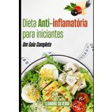 Dieta Anti-inflamatória para Iniciantes: Um Guia Completo: Descubra receitas práticas e dicas de estilo de vida para combater a inflamação e viver melhor.L