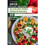 Dieta Antiinflamatoria y Alcalina para Principiantes: 99 Recetas para Equilibrar tu Cuerpo y Reducir la Inflamación con Platos Simples y Deliciosos (Comer Bien, Vivir Mejor)