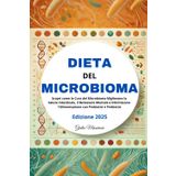 Dieta del Microbioma: Scopri come la Cura del Microbioma Migliorano la Salute Intestinale, il Benessere Mentale e Ottimizzano l'Alimentazione con Probiotici e Prebiotici