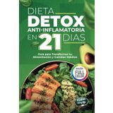 Dieta Detox Antiinflamatoria en 21 Días para Recuperar tu Energía y Mejorar tu Digestión: Guía Práctica con 3 Semanas de Recetas para Transformar tu Alimentación y Crear Hábitos Saludables