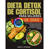 Dieta Detox De Cortisol Para Mujeres: Recetas fáciles ricas en proteínas y estrategias prácticas para quemar grasa abdominal, equilibrar las hormonas, reducir el estrés y Aumentar la energía