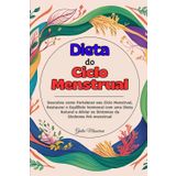 Dieta do Ciclo Menstrual: Descubra como Fortalecer seu Ciclo Menstrual, Restaurar o Equilíbrio hormonal com uma Dieta Natural e Aliviar os Sintomas da Síndrome Pré-menstrual
