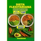 DIETA FLEXITARIANA: Metodo Alimentare Equilibrato Scopri come dimagrire e sentirti bene, la guida moderna per un benessere sostenibile
