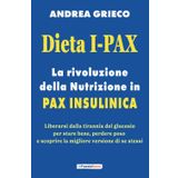 Dieta I-Pax: la rivoluzione della Nutrizione in Pax Insulinica: Liberarsi dalla tirannia del glucosio per stare bene, perdere peso e scoprire la migliore versione di se stessi