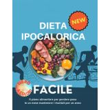 Dieta Ipocalorica Facile: 100 Ricette Gustose per Perdere Peso: Il piano alimentare per perdere peso in un mese mantenere i risultati per un anno