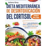 Dieta mediterránea de desintoxicación del cortisol para Mujer: Más de 75 recetas antiinflamatorias fáciles y sabrosas para equilibrar las hormonas, eliminar el estrés, el peso y aumentar la energía