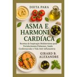 Dieta para Asma e Harmonia Cardíaca: Receitas de Inspiração Mediterrânea para Fortalecimento Pulmonar, Saúde Cardiovascular e Vida Anti-inflamatória