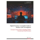 Digital Forensics: A Complete Guide to Modern Cyber Investigation: Concepts, Tools, Evidence Handling, Mobile, Network and Cloud Forensics