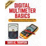 DIGITAL MULTIMETER BASICS: A Beginner's Guide to Testing, Measuring, and Troubleshooting Electronic Circuits