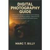 Digital Photography Guide: A Step-by-Step Blueprint: To Master Camera Settings, Composition, and Natural Lighting—Capture Pro-Quality Shots with Any DSLR or Mirrorless Camera