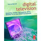 Digital Television, Third Edition: Satellite, Cable, Terrestrial, IPTV, Mobile TV in the DVB Framework