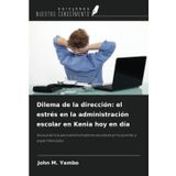 Dilema de la dirección: el estrés en la administración escolar en Kenia hoy en día: Guía práctica para administradores escolares principiantes y experimentados