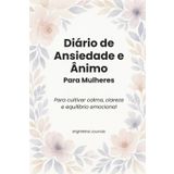 Diário de Ansiedade e Ânimo para Mulheres: Para cultivar calma, clareza e equilíbrio emocional
