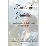 Diário de Gratidão: Uma Jornada de Reflexão e Positividade: Descubra o Poder Transformador de Agradecer Diariamente e Cultive a Felicidade em Pequenas Reflexões