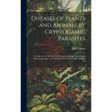 Diseases of Plants and Animals by Cryptogamic Parasites; Introduction to the Study of Pathogenic Fungi, Slime-Fungi, Bacteria & Algae, by Dr.Karl Freiherr Von Tubeuf. English Ed