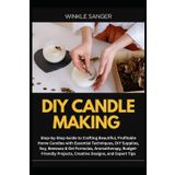 DIY CANDLE MAKING: Step-by-Step Guide to Crafting Beautiful, Profitable Home Candles with Essential Techniques, DIY Supplies, Soy, Beeswax & Gel ... Projects, Creative Designs, and Expert Tips