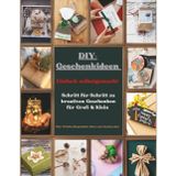 DIY-Geschenkideen zum Selbermachen: Über 70 kreative Bastelprojekte für Erwachsene – Das große Ideenbuch mit Schritt-für-Schritt-Anleitungen, ... Hochzeit, Muttertag und viele weitere Anlässe