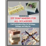 DIY Soap Making for All Occasions: Craft Personalized Bars for Birthdays, Holidays, and Daily Use