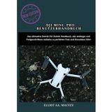 DJI MINI 4 PRO BENUTZERHANDBUCH: Das ultimative Schritt-für-Schritt-Handbuch, das Anfänger und Fortgeschrittene mühelos zu perfekten Foto- und Kinovideos führt