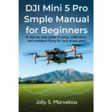 DJI Mini 5 Pro Simple Manual for Beginners: A Step-by-Step Guide to Setup, Calibration, and Confident Flying for New Drone Users: 1
